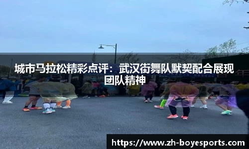 城市马拉松精彩点评：武汉街舞队默契配合展现团队精神